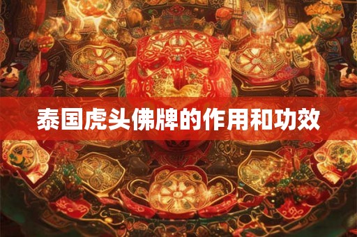 泰国虎头佛牌的作用和功效 泰国虎头佛牌的作用和功效