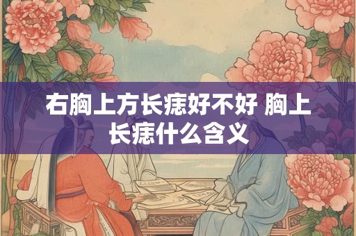 右胸上方长痣好不好 胸上长痣什么含义