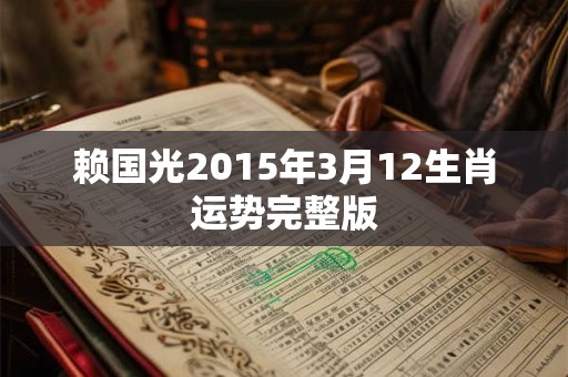 赖国光2015年3月12生肖运势完整版 赖国光2015年3月12生肖运势完整版