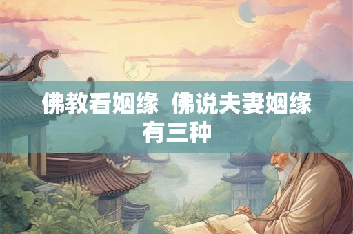 佛教看姻缘  佛说夫妻姻缘有三种