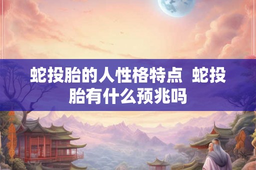 蛇投胎的人性格特点  蛇投胎有什么预兆吗