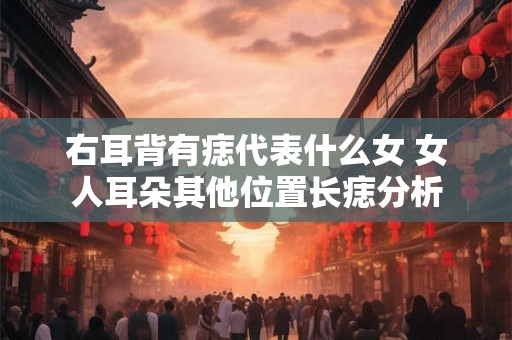 右耳背有痣代表什么女 女人耳朵其他位置长痣分析