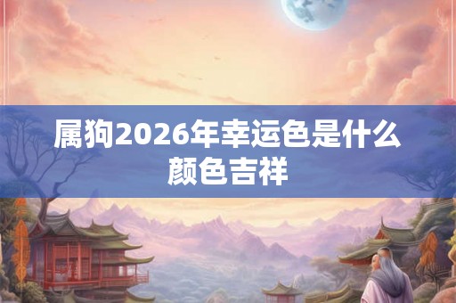 属狗2026年幸运色是什么颜色吉祥