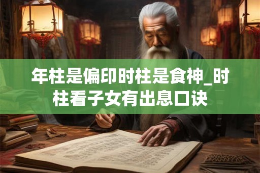 年柱是偏印时柱是食神_时柱看子女有出息口诀