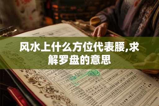风水上什么方位代表腰,求解罗盘的意思