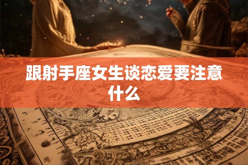 跟射手座女生谈恋爱要注意什么