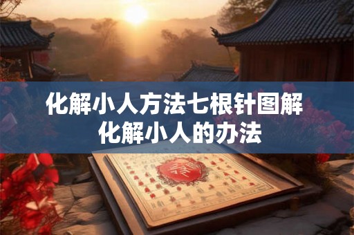化解小人方法七根针图解  化解小人的办法