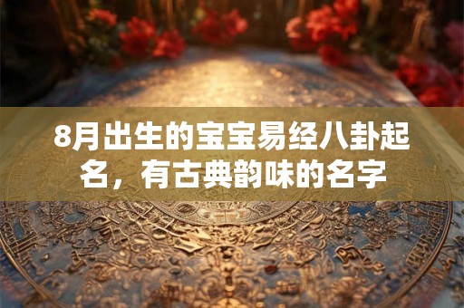 8月出生的宝宝易经八卦起名，有古典韵味的名字