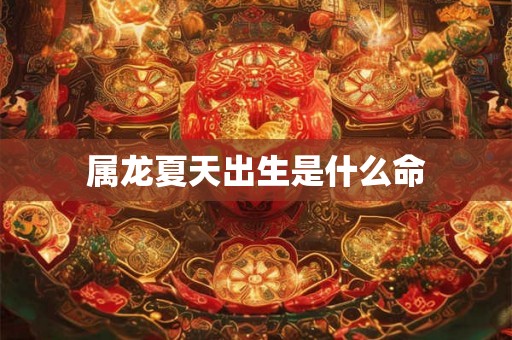 属龙夏天出生是什么命