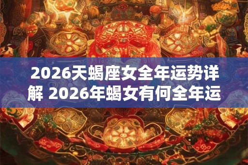 2026天蝎座女全年运势详解 2026年蝎女有何全年运势