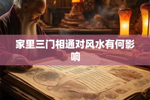 家里三门相通对风水有何影响 家里三门相通对风水有何影响