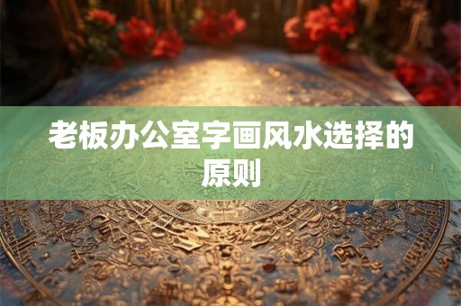 老板办公室字画风水选择的原则