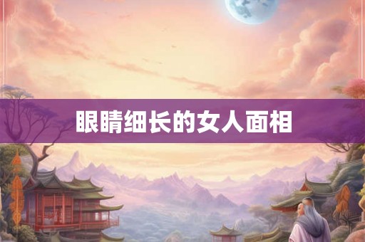 眼睛细长的女人面相 眼睛细长的女人面相