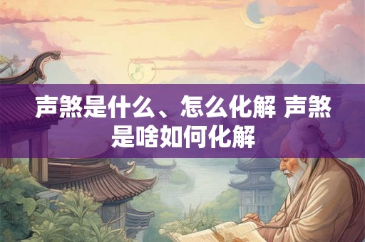 声煞是什么、怎么化解 声煞是啥如何化解 声煞是什么、怎么化解 声煞是啥如何化解