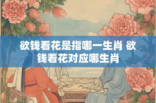 欲钱看花是指哪一生肖 欲钱看花对应哪生肖