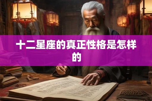 十二星座的真正性格是怎样的