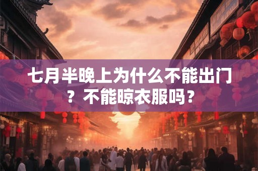 七月半晚上为什么不能出门？不能晾衣服吗？
