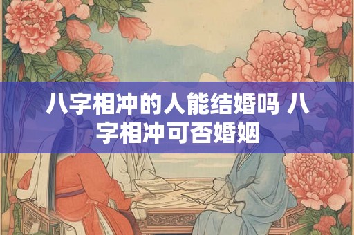 八字相冲的人能结婚吗 八字相冲可否婚姻