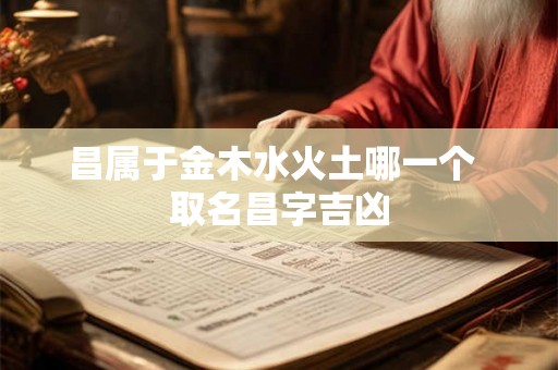 昌属于金木水火土哪一个  取名昌字吉凶
