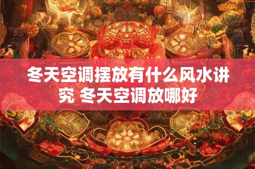 冬天空调摆放有什么风水讲究 冬天空调放哪好