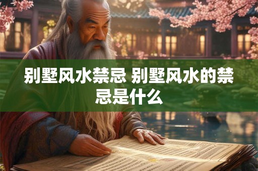 别墅风水禁忌 别墅风水的禁忌是什么
