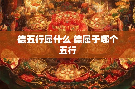 德五行属什么 德属于哪个五行
