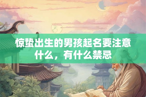惊蛰出生的男孩起名要注意什么，有什么禁忌