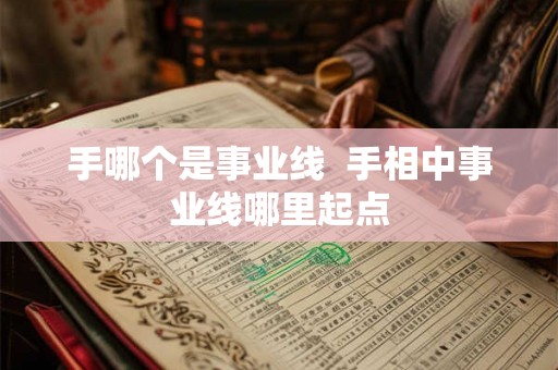 手哪个是事业线 手相中事业线哪里起点 手哪个是事业线 手相中事业线哪里起点
