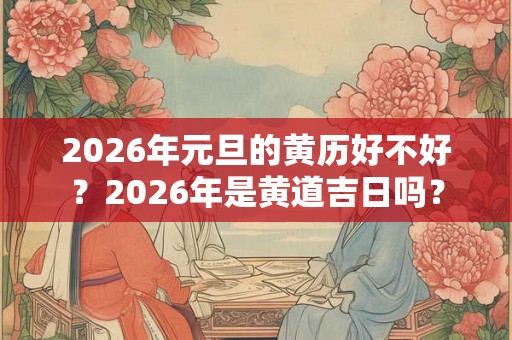2026年元旦的黄历好不好？2026年是黄道吉日吗？