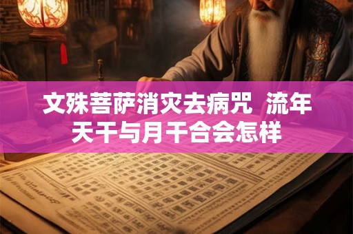 文殊菩萨消灾去病咒  流年天干与月干合会怎样