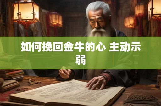 如何挽回金牛的心 主动示弱