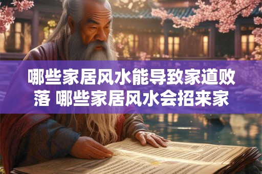 哪些家居风水能导致家道败落 哪些家居风水会招来家败人亡
