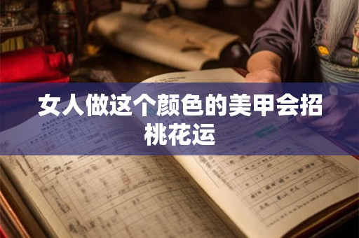 女人做这个颜色的美甲会招桃花运