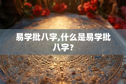 易学批八字,什么是易学批八字？