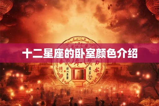十二星座的卧室颜色介绍 十二星座的卧室颜色介绍