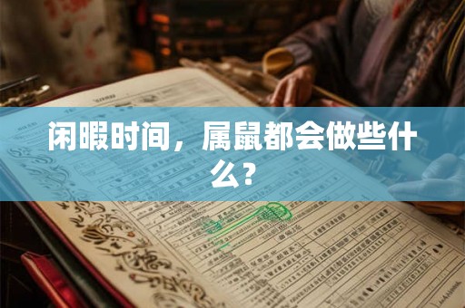 闲暇时间，属鼠都会做些什么？