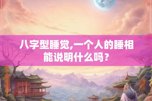 八字型睡觉,一个人的睡相能说明什么吗？