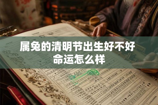 属兔的清明节出生好不好 命运怎么样