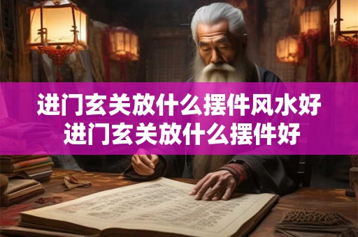 进门玄关放什么摆件风水好 进门玄关放什么摆件好