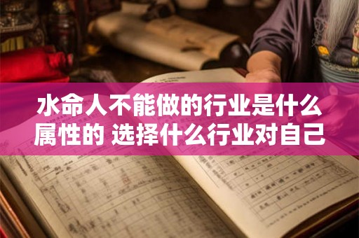 水命人不能做的行业是什么属性的 选择什么行业对自己有利