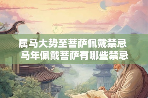 属马大势至菩萨佩戴禁忌 马年佩戴菩萨有哪些禁忌