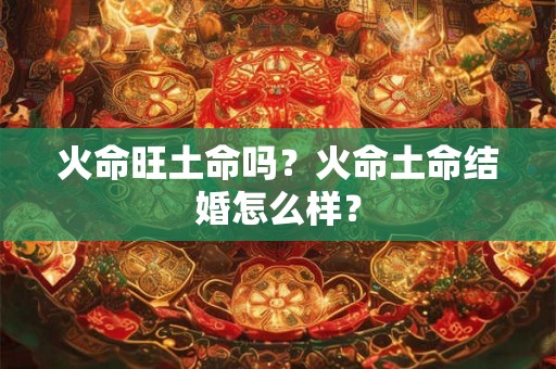 火命旺土命吗？火命土命结婚怎么样？