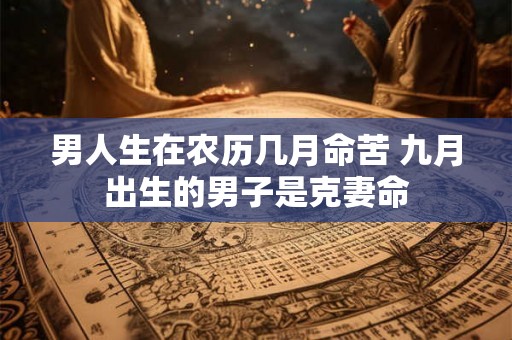 男人生在农历几月命苦 九月出生的男子是克妻命