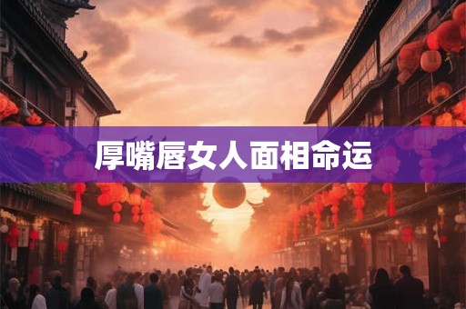厚嘴唇女人面相命运