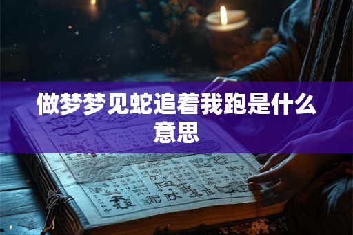做梦梦见蛇追着我跑是什么意思
