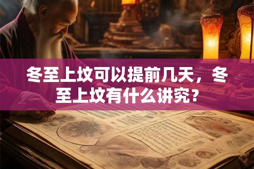 冬至上坟可以提前几天，冬至上坟有什么讲究？