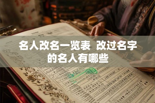 名人改名一览表 改过名字的名人有哪些 名人改名一览表 改过名字的名人有哪些