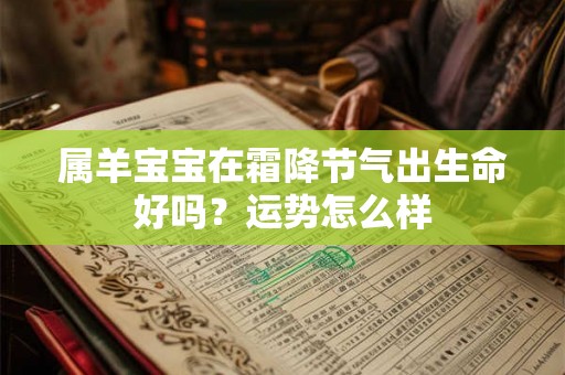 属羊宝宝在霜降节气出生命好吗？运势怎么样