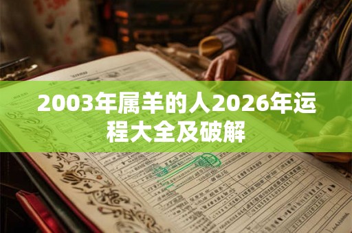 2003年属羊的人2026年运程大全及破解