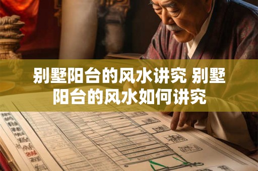 别墅阳台的风水讲究 别墅阳台的风水如何讲究